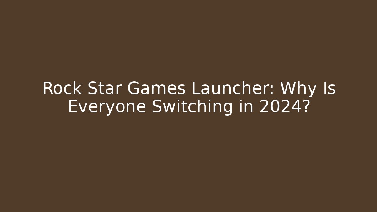 Rock Star Games Launcher: Why Is Everyone Switching in 2024?