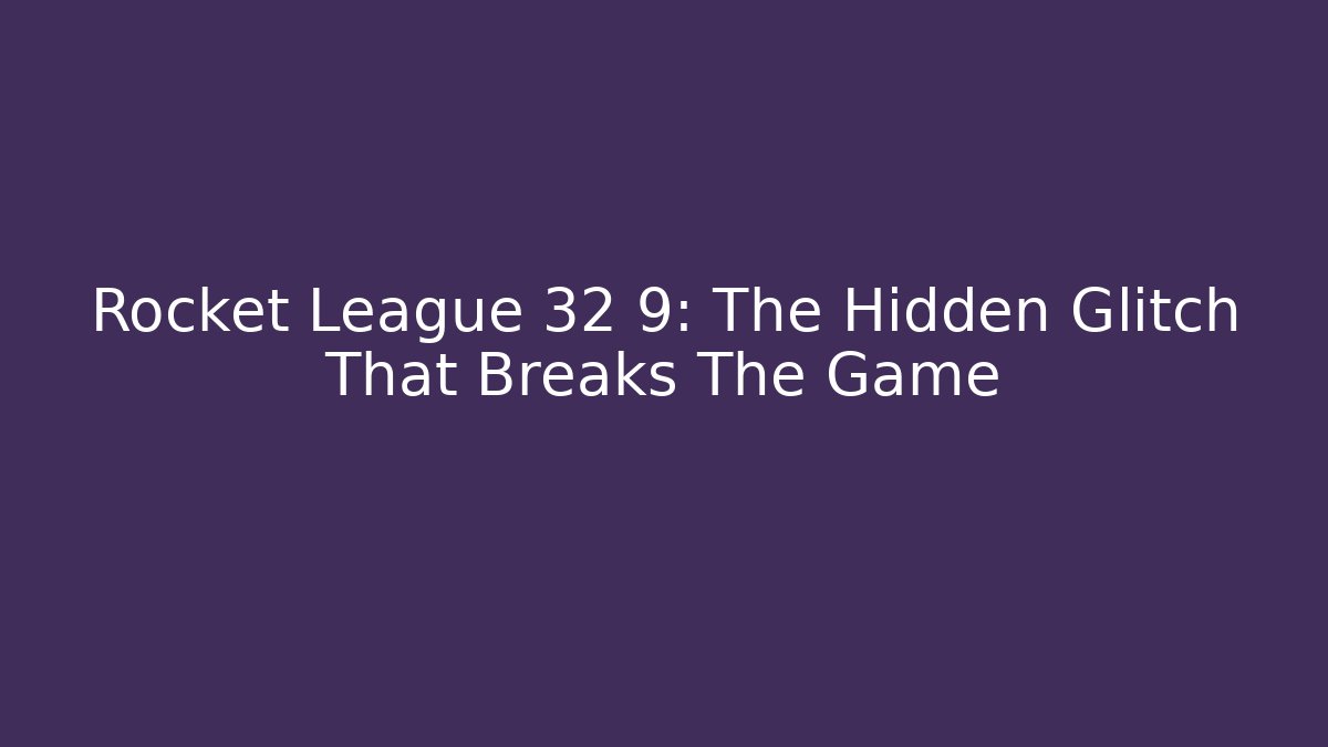 Rocket League 32 9: The Hidden Glitch That Breaks The Game