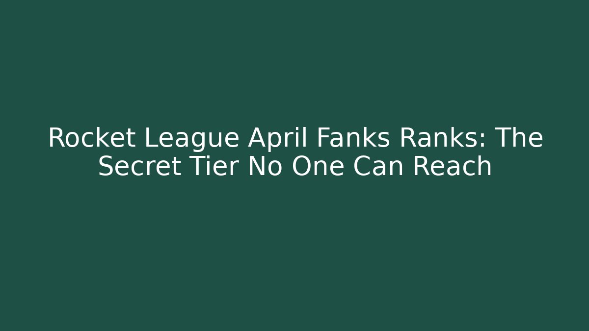 Rocket League April Fanks Ranks: The Secret Tier No One Can Reach