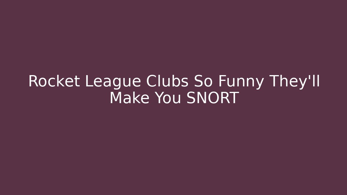 Rocket League Clubs So Funny They’ll Make You SNORT