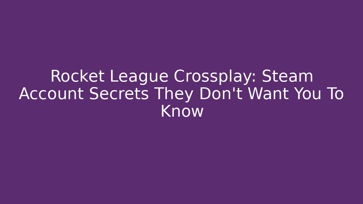 Rocket League Crossplay: Steam Account Secrets They Don’t Want You To Know