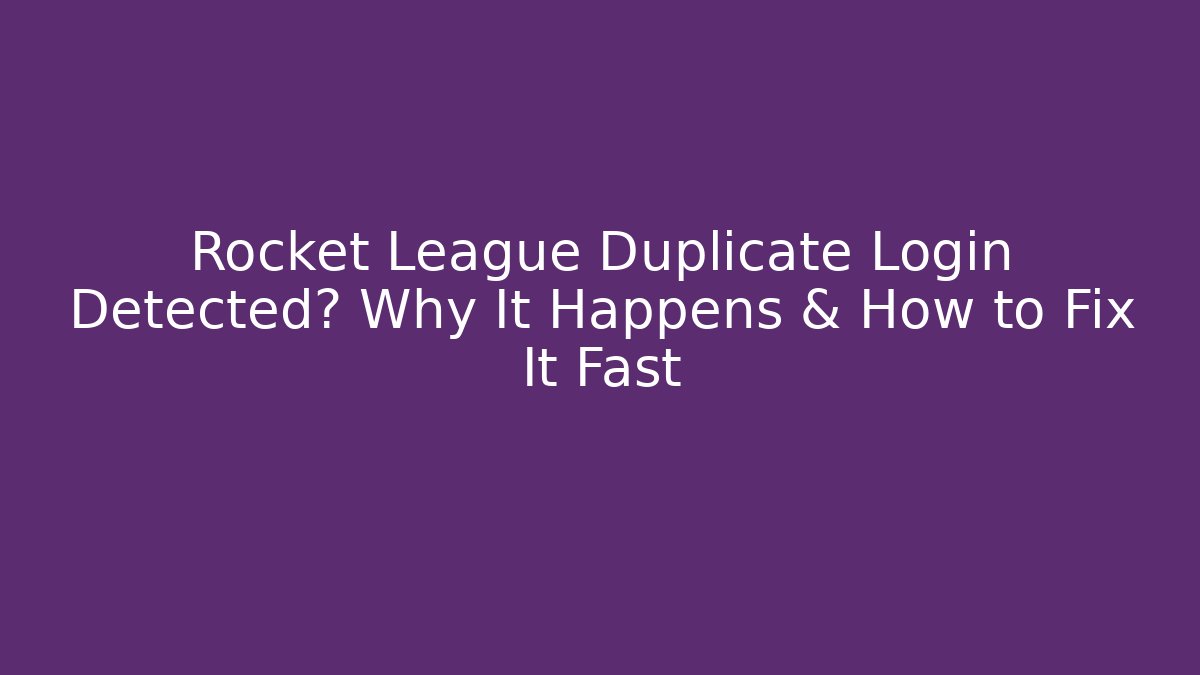 Rocket League Duplicate Login Detected? Why It Happens & How to Fix It Fast