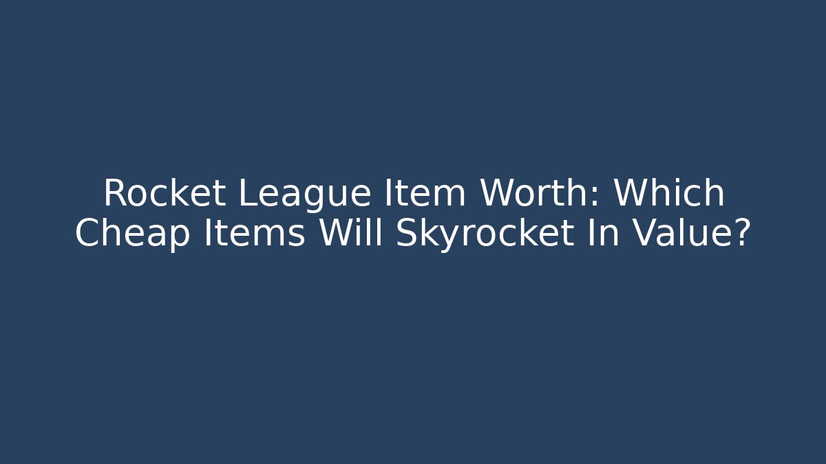 Rocket League Item Worth: Which Cheap Items Will Skyrocket In Value? - Create More Assets