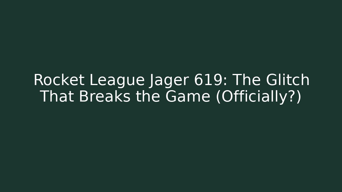 Rocket League Jager 619: The Glitch That Breaks the Game (Officially?)