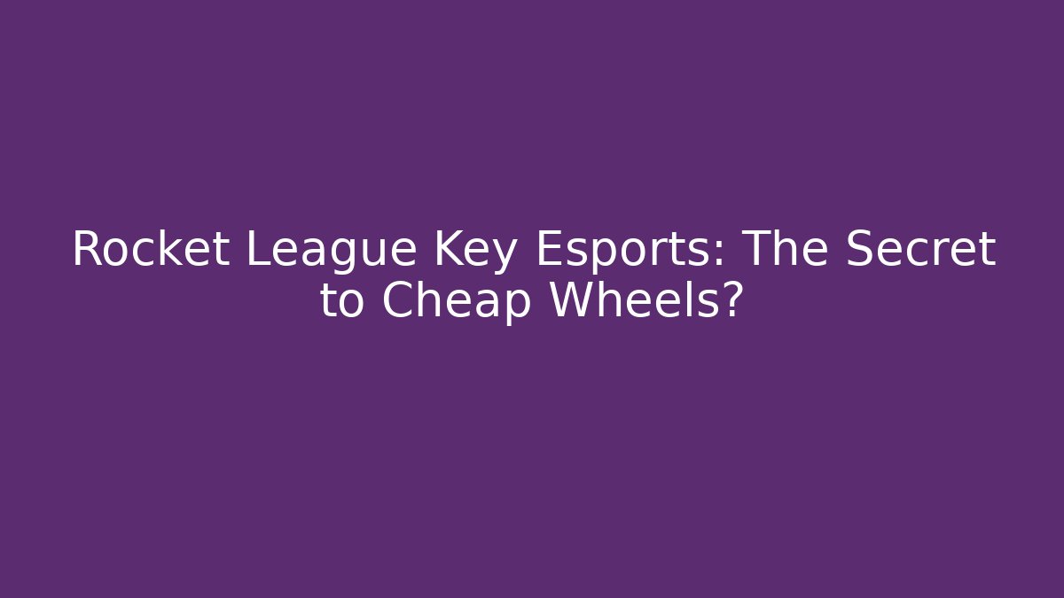 Rocket League Key Esports: The Secret to Cheap Wheels?