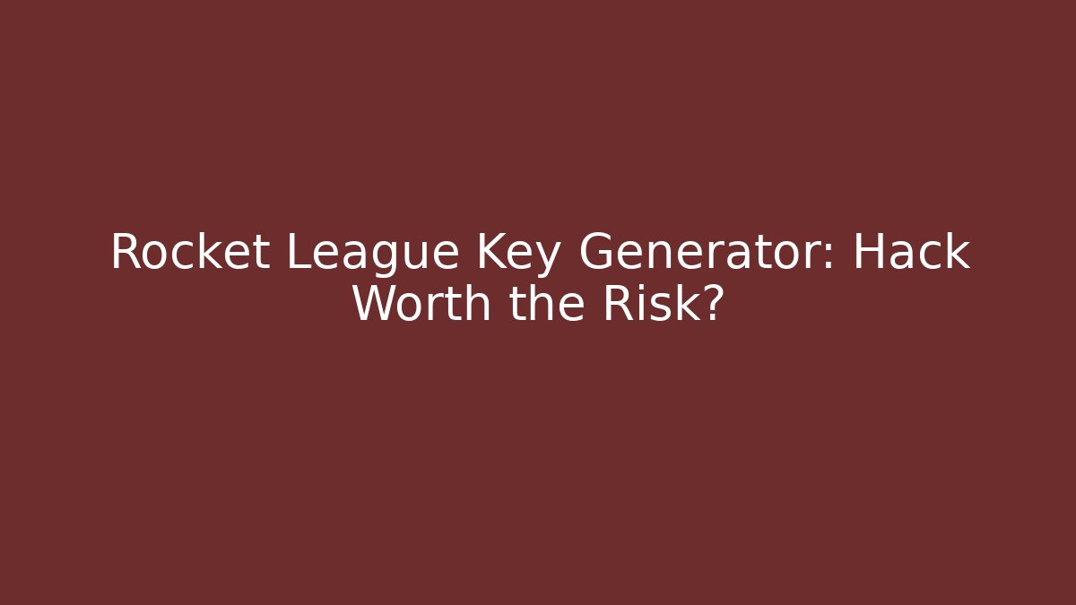 Rocket League Key Generator: Hack Worth the Risk?