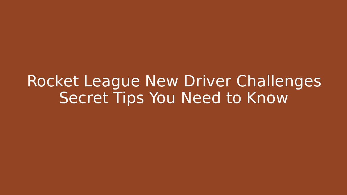 Rocket League New Driver Challenges Secret Tips You Need to Know