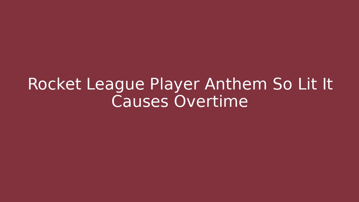 Rocket League Player Anthem So Lit It Causes Overtime