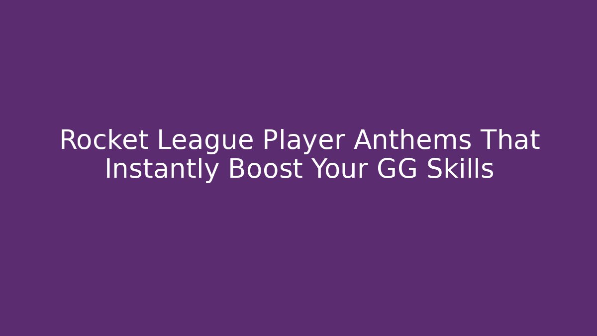 Rocket League Player Anthems That Instantly Boost Your GG Skills - Create More Assets