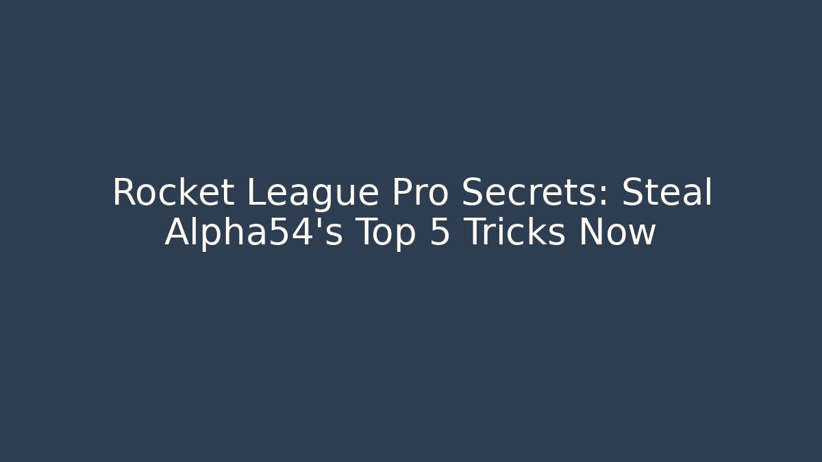 Rocket League Pro Secrets: Steal Alpha54's Top 5 Tricks Now