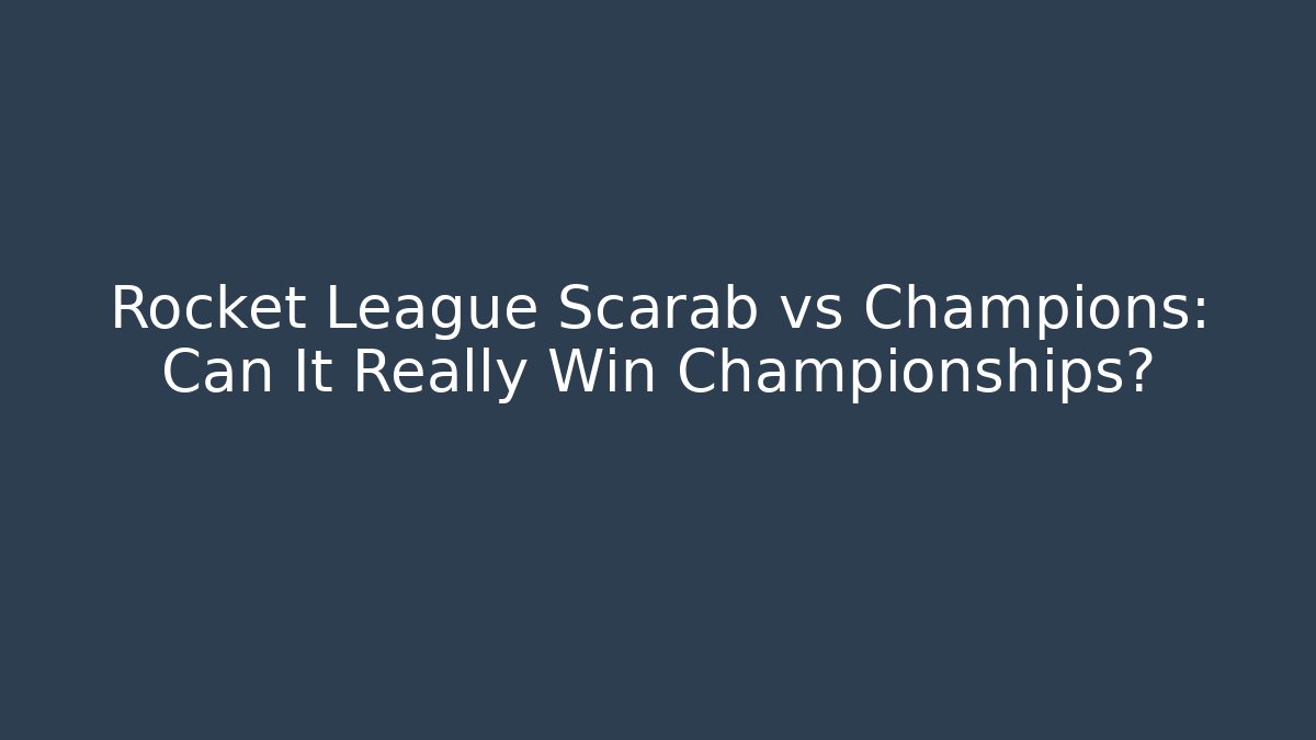 Rocket League Scarab vs Champions: Can It Really Win Championships?