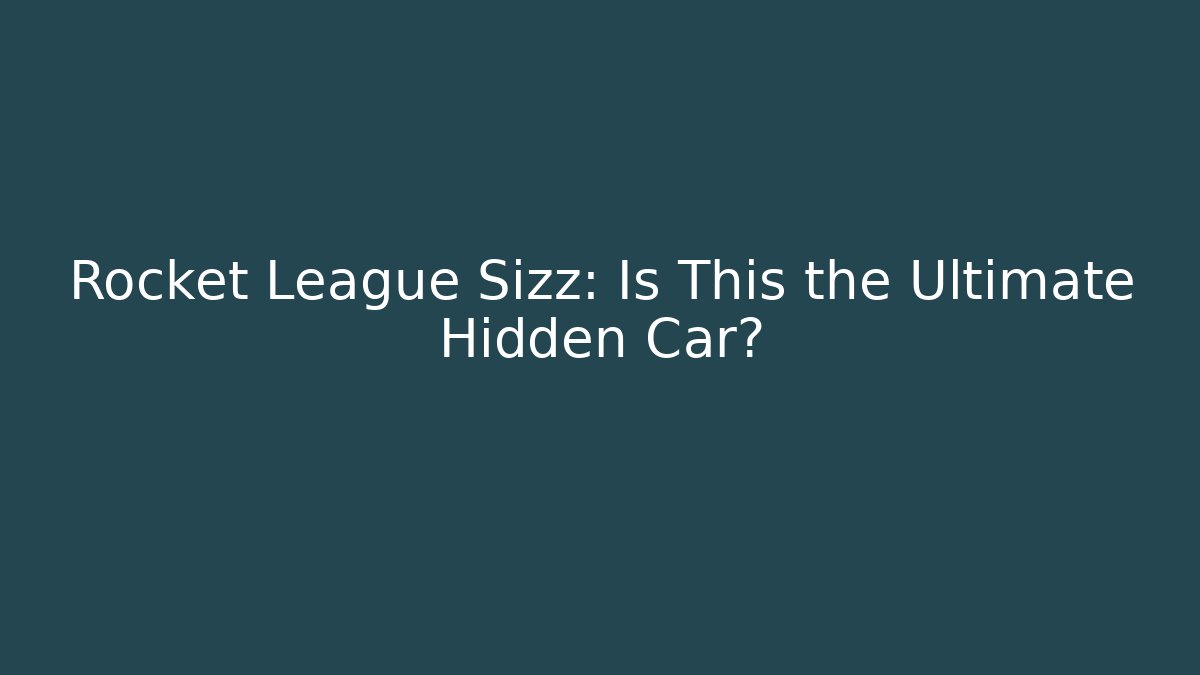Rocket League Sizz: Is This the Ultimate Hidden Car? - Create More Assets