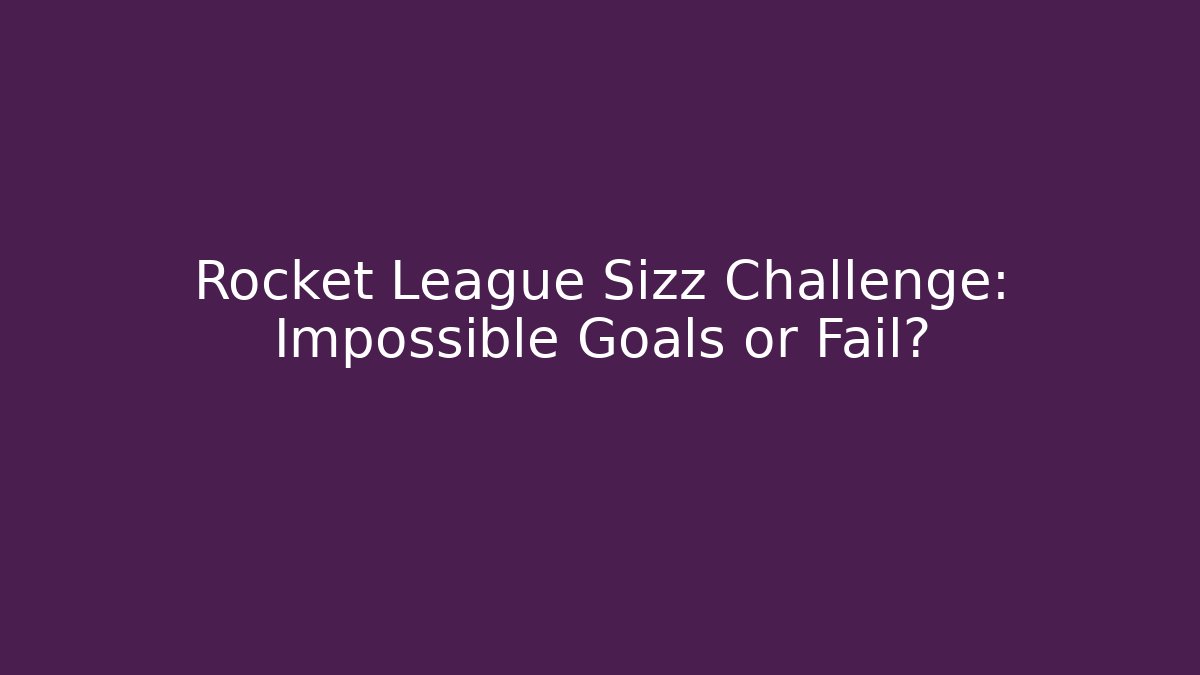 Rocket League Sizz Challenge: Impossible Goals or Fail?