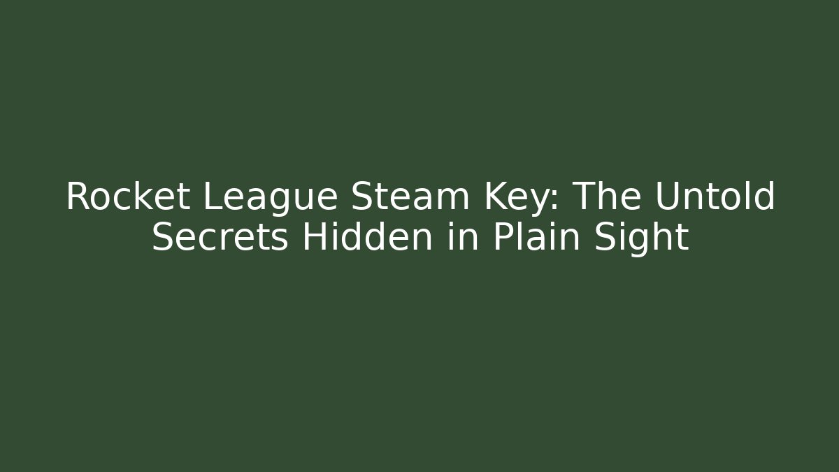 Rocket League Steam Key: The Untold Secrets Hidden in Plain Sight