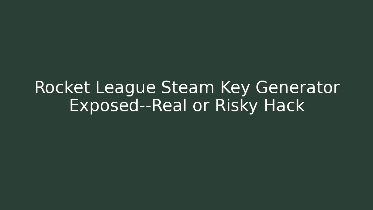 Rocket League Steam Key Generator Exposed—Real or Risky Hack
