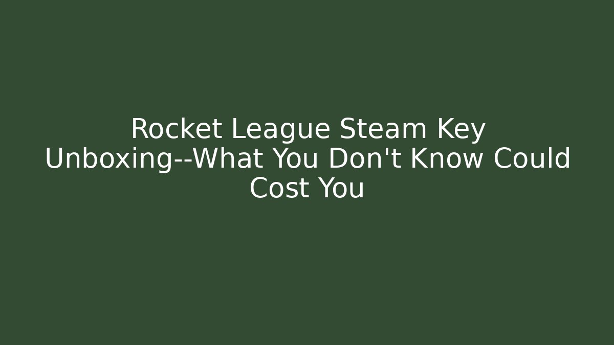 Rocket League Steam Key Unboxing—What You Don’t Know Could Cost You
