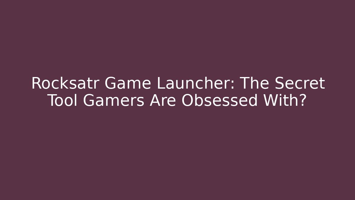 Rocksatr Game Launcher: The Secret Tool Gamers Are Obsessed With?
