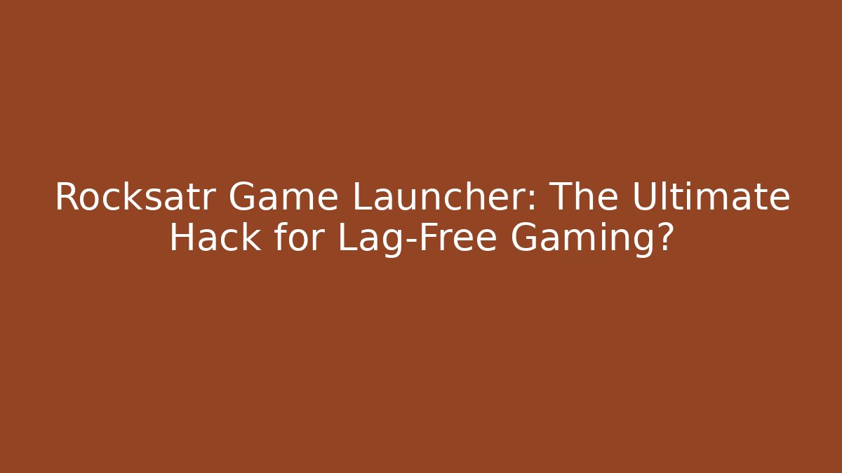 Rocksatr Game Launcher: The Ultimate Hack for Lag-Free Gaming?