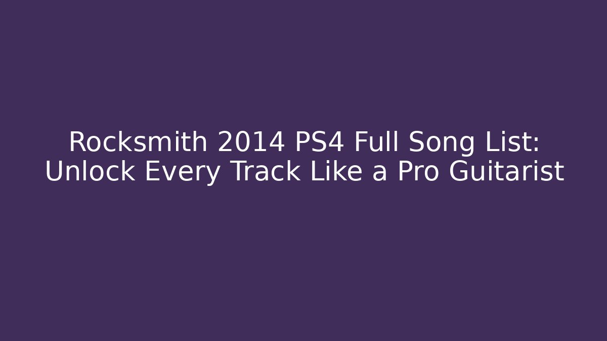 Rocksmith 2014 PS4 Full Song List: Unlock Every Track Like a Pro Guitarist