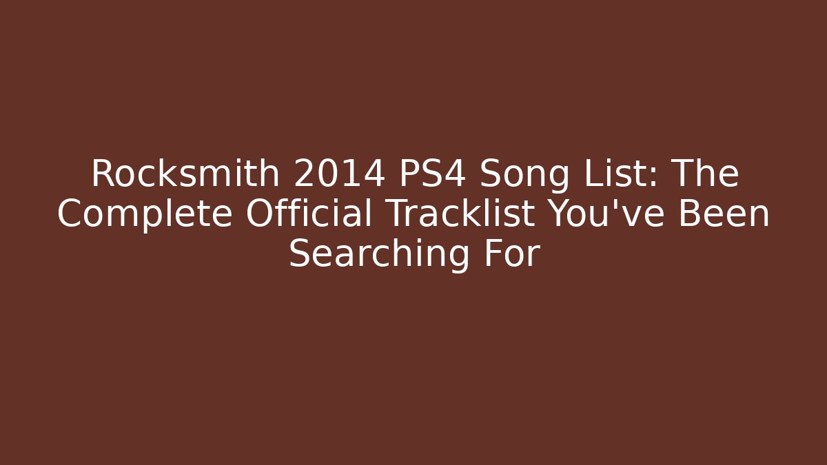 Rocksmith 2014 PS4 Song List: The Complete Official Tracklist You’ve Been Searching For