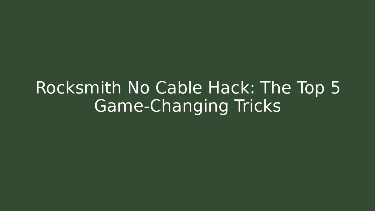 Rocksmith No Cable Hack: The Top 5 Game-Changing Tricks - Create More Assets