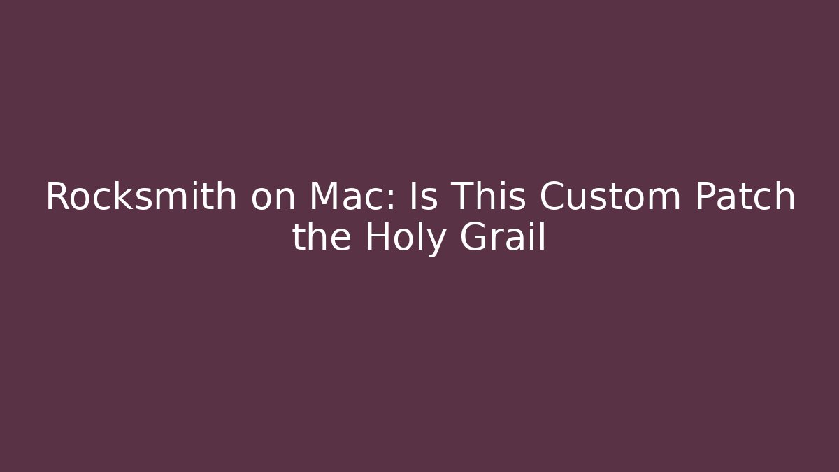 Rocksmith on Mac: Is This Custom Patch the Holy Grail