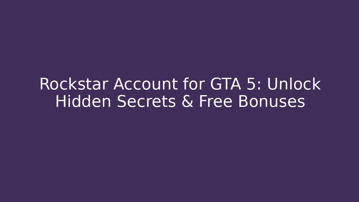 Rockstar Account for GTA 5: Unlock Hidden Secrets & Free Bonuses