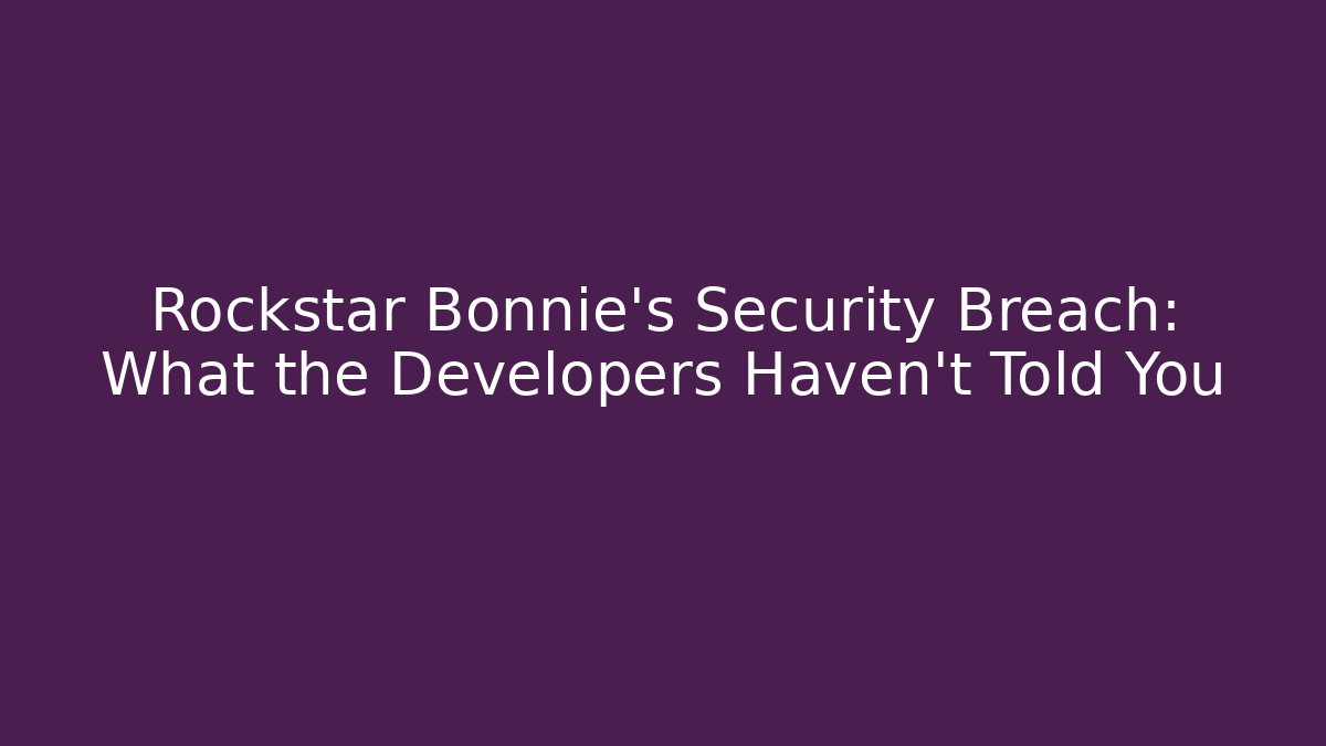 Rockstar Bonnie’s Security Breach: What the Developers Haven’t Told You
