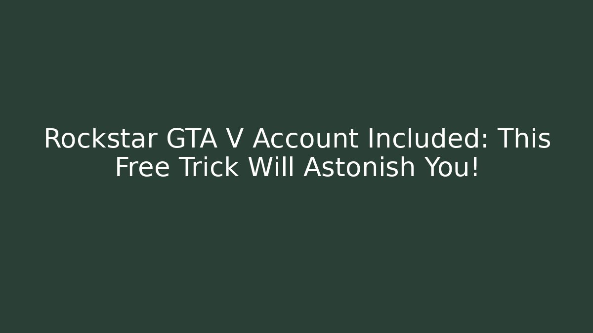 Rockstar GTA V Account Included: This Free Trick Will Astonish You!