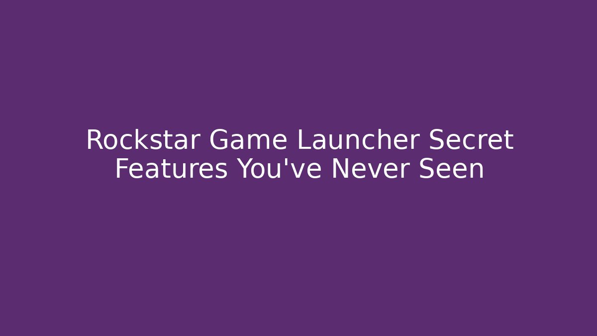 Rockstar Game Launcher Secret Features You’ve Never Seen