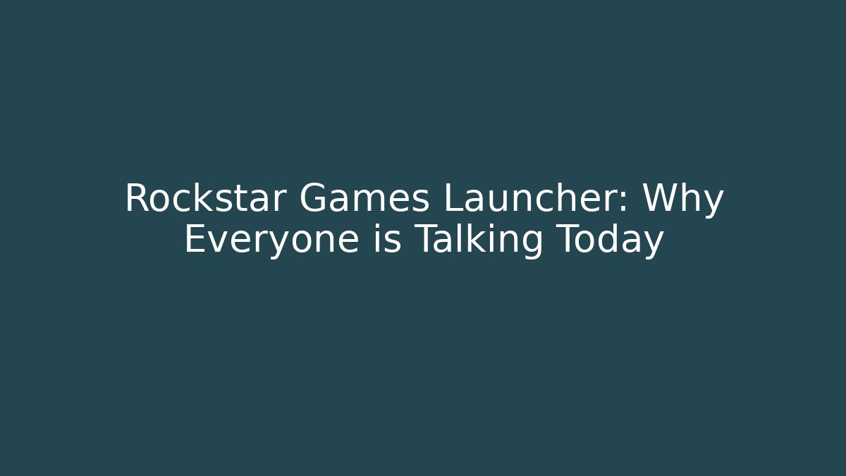 Rockstar Games Launcher: Why Everyone is Talking Today