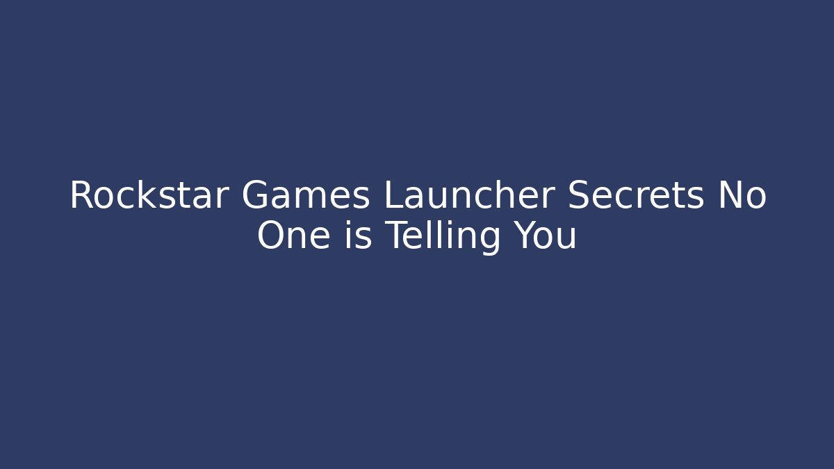 Rockstar Games Launcher Secrets No One is Telling You