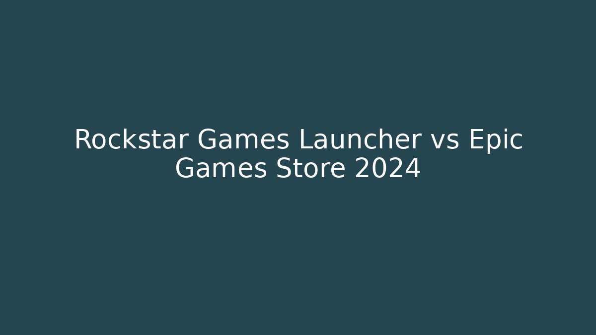 Rockstar Games Launcher vs Epic Games Store 2024