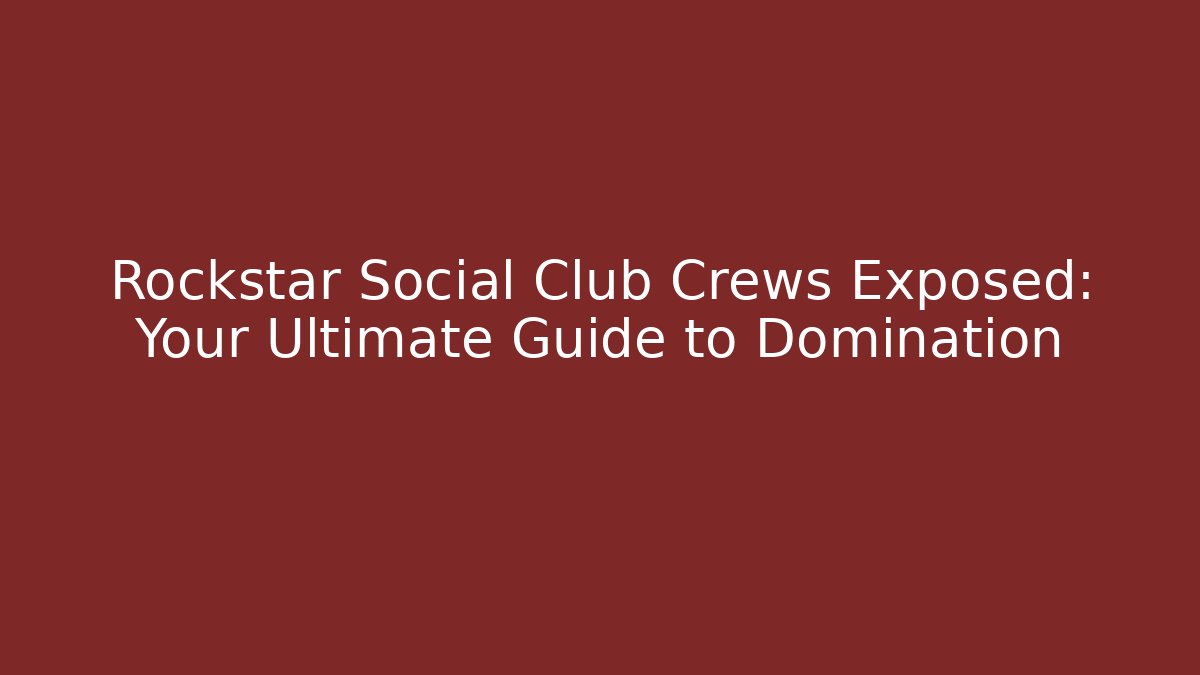 Rockstar Social Club Crews Exposed: Your Ultimate Guide to Domination