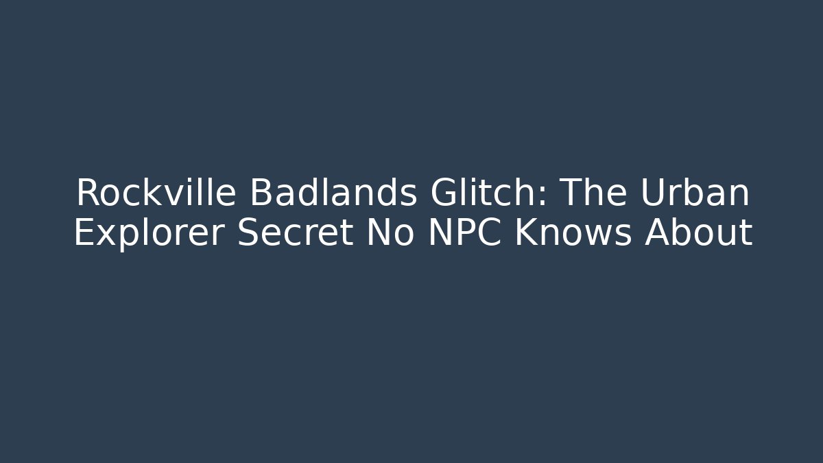Rockville Badlands Glitch: The Urban Explorer Secret No NPC Knows About