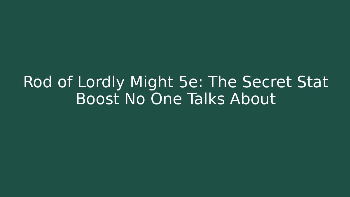 Rod of Lordly Might 5e: The Secret Stat Boost No One Talks About