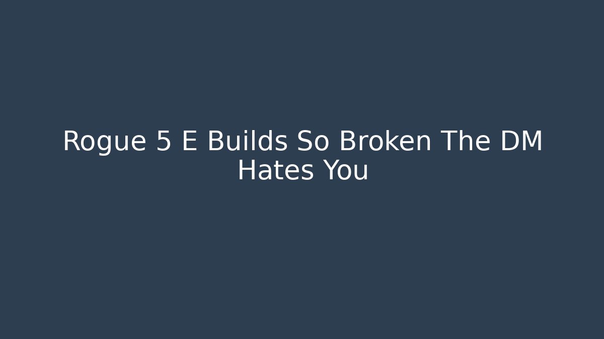 Rogue 5 E Builds So Broken The DM Hates You - Create More Assets
