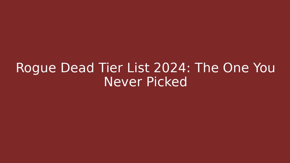 Rogue Dead Tier List 2024: The One You Never Picked