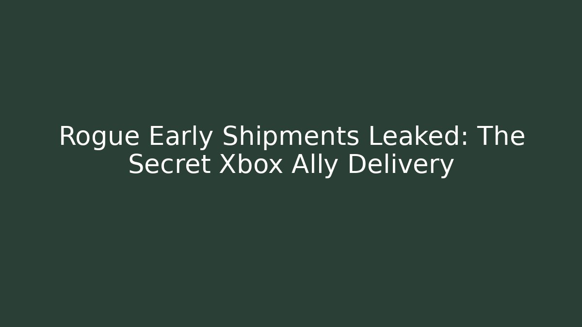 Rogue Early Shipments Leaked: The Secret Xbox Ally Delivery
