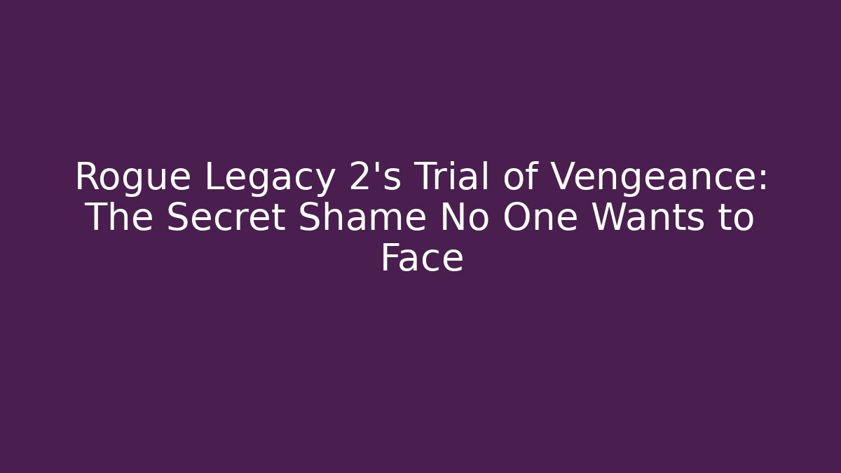 Rogue Legacy 2's Trial of Vengeance: The Secret Shame No One Wants to Face