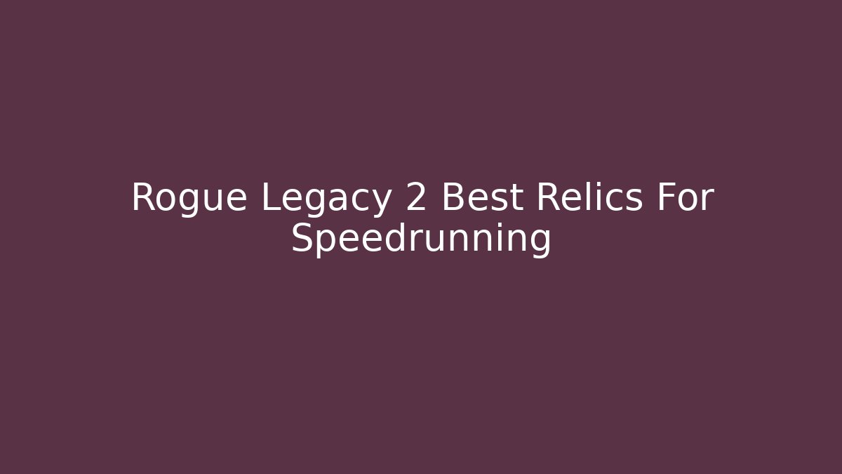 Rogue Legacy 2 Best Relics For Speedrunning