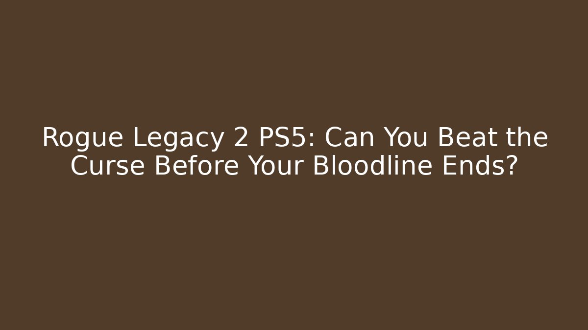 Rogue Legacy 2 PS5: Can You Beat the Curse Before Your Bloodline Ends?