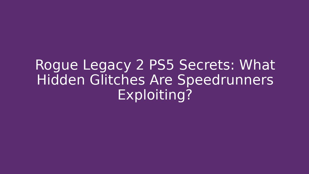 Rogue Legacy 2 PS5 Secrets: What Hidden Glitches Are Speedrunners Exploiting?