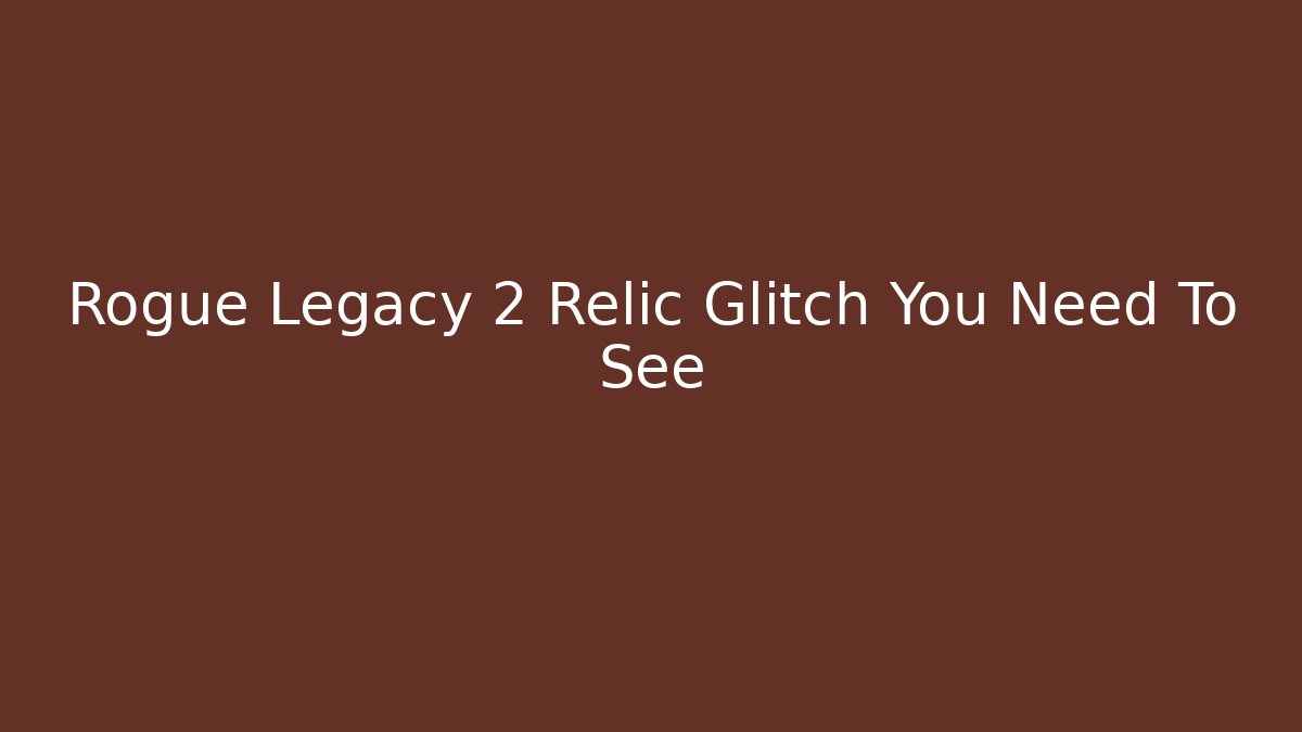 Rogue Legacy 2 Relic Glitch You Need To See