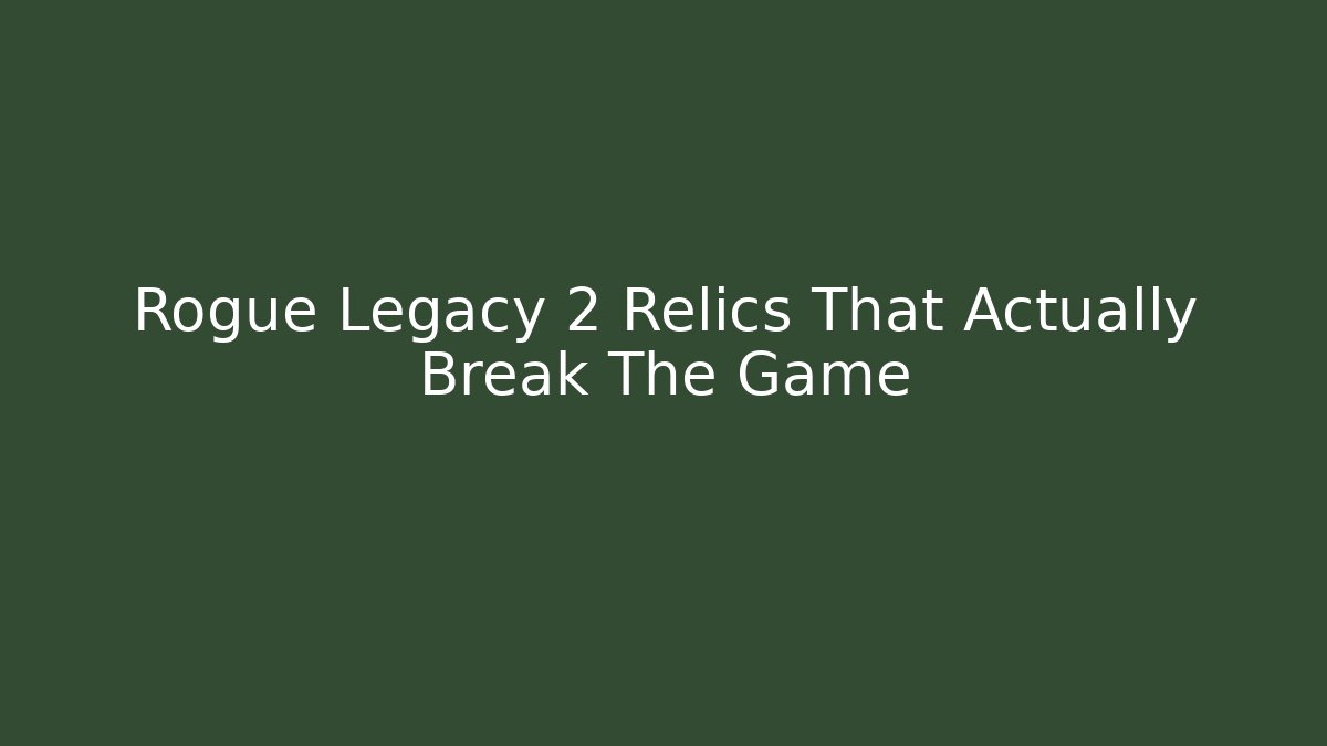 Rogue Legacy 2 Relics That Actually Break The Game
