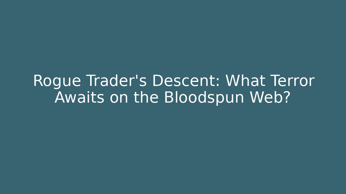 Rogue Trader's Descent: What Terror Awaits on the Bloodspun Web?