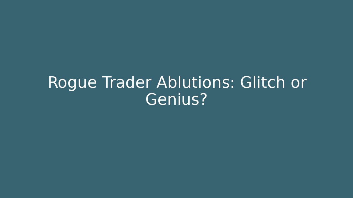 Rogue Trader Ablutions: Glitch or Genius?