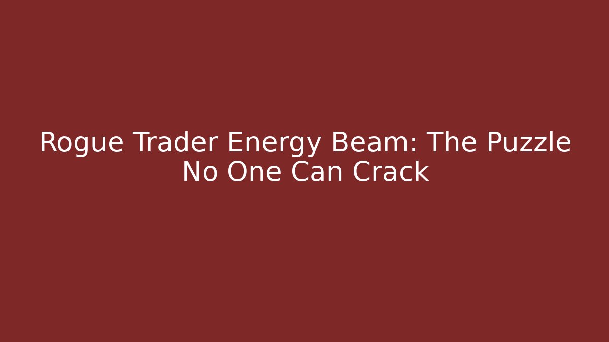 Rogue Trader Energy Beam: The Puzzle No One Can Crack