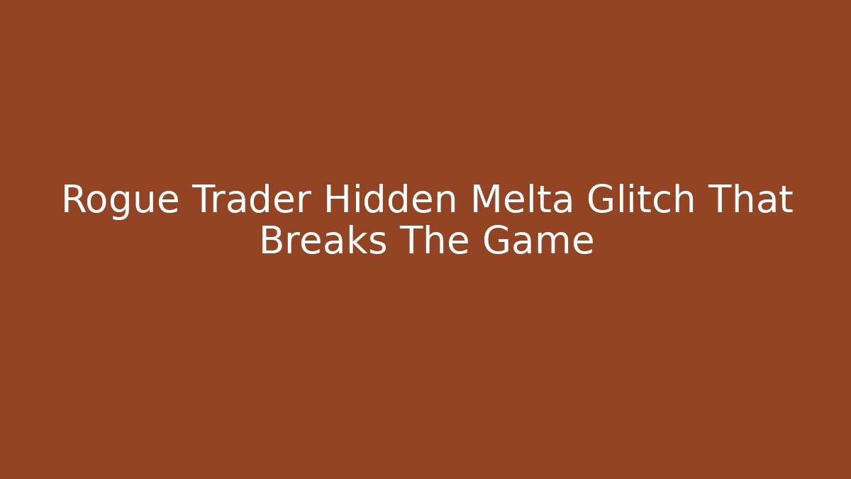 Rogue Trader Hidden Melta Glitch That Breaks The Game - Create More Assets
