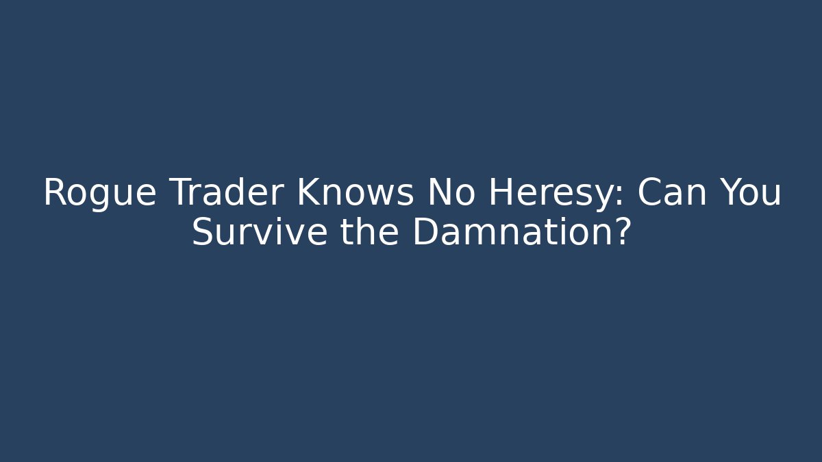 Rogue Trader Knows No Heresy: Can You Survive the Damnation?